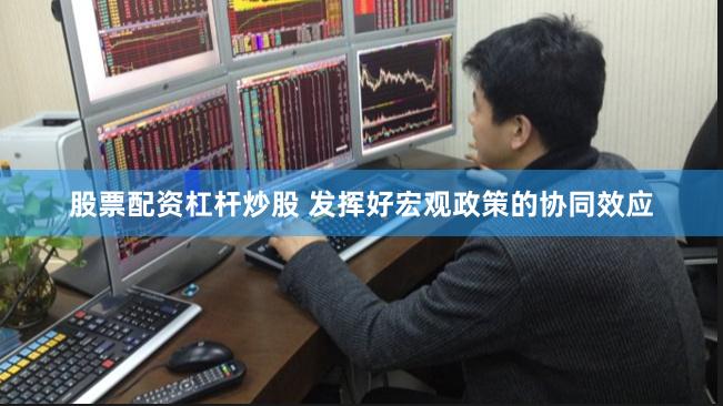 股票配资杠杆炒股 发挥好宏观政策的协同效应