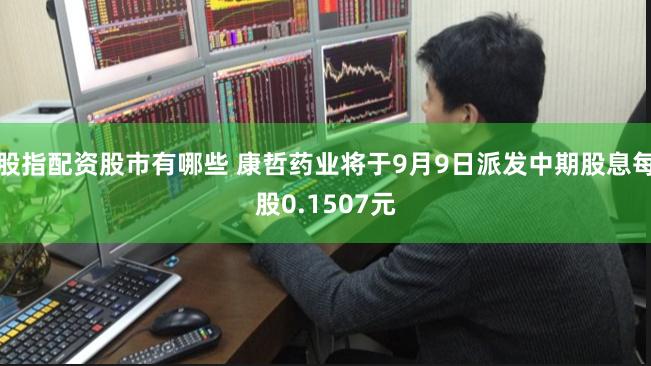 股指配资股市有哪些 康哲药业将于9月9日派发中期股息每股0.1507元