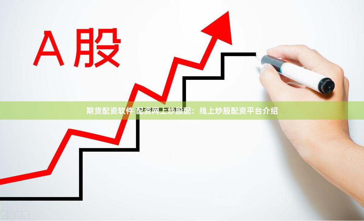 期货配资软件 配资网上炒股配：线上炒股配资平台介绍