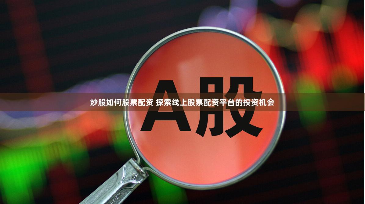 炒股如何股票配资 探索线上股票配资平台的投资机会