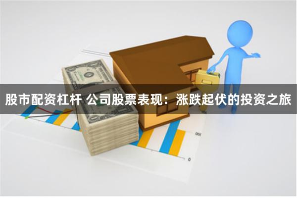 股市配资杠杆 公司股票表现：涨跌起伏的投资之旅