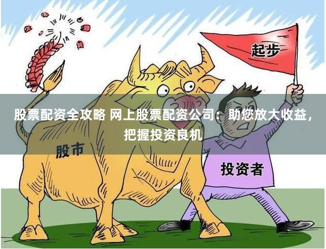 股票配资全攻略 网上股票配资公司：助您放大收益，把握投资良机