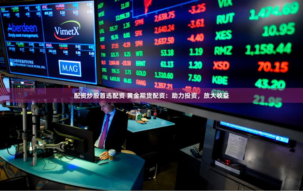 配资炒股首选配资 黄金期货配资：助力投资，放大收益