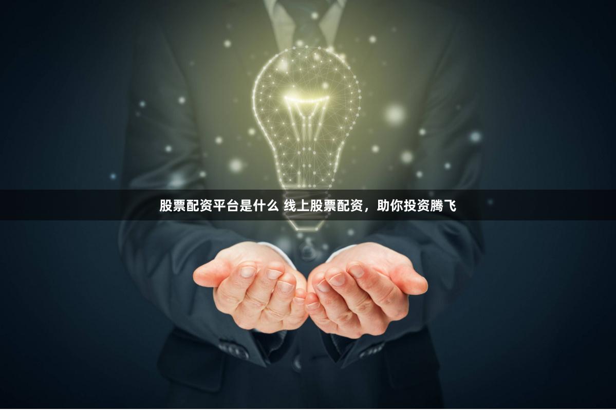 股票配资平台是什么 线上股票配资，助你投资腾飞
