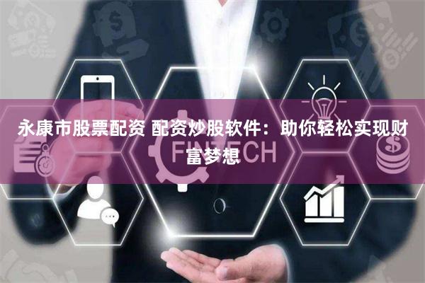永康市股票配资 配资炒股软件：助你轻松实现财富梦想