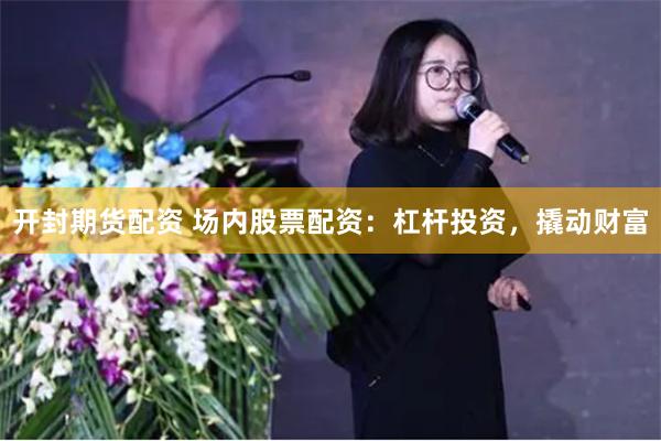 开封期货配资 场内股票配资：杠杆投资，撬动财富