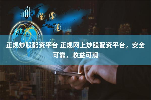 正规炒股配资平台 正规网上炒股配资平台，安全可靠，收益可观