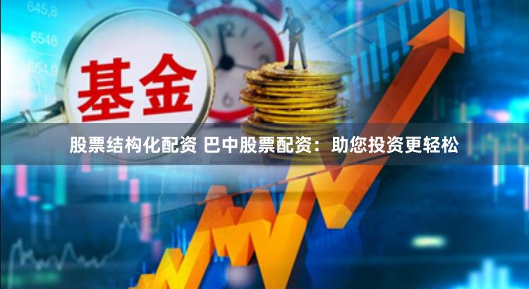 股票结构化配资 巴中股票配资：助您投资更轻松
