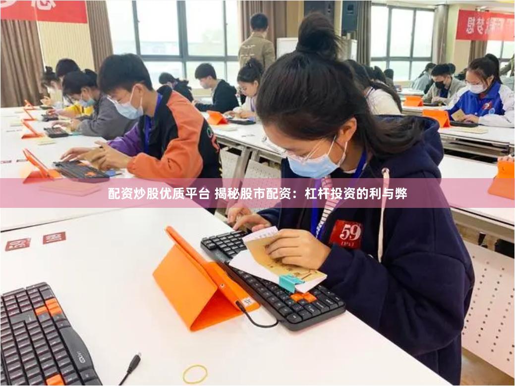 配资炒股优质平台 揭秘股市配资：杠杆投资的利与弊