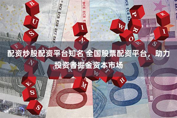 配资炒股配资平台知名 全国股票配资平台，助力投资者掘金资本市场