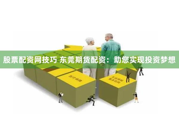 股票配资网技巧 东莞期货配资：助您实现投资梦想
