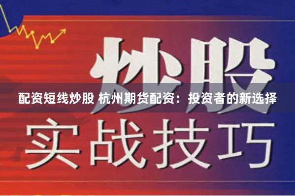 配资短线炒股 杭州期货配资：投资者的新选择