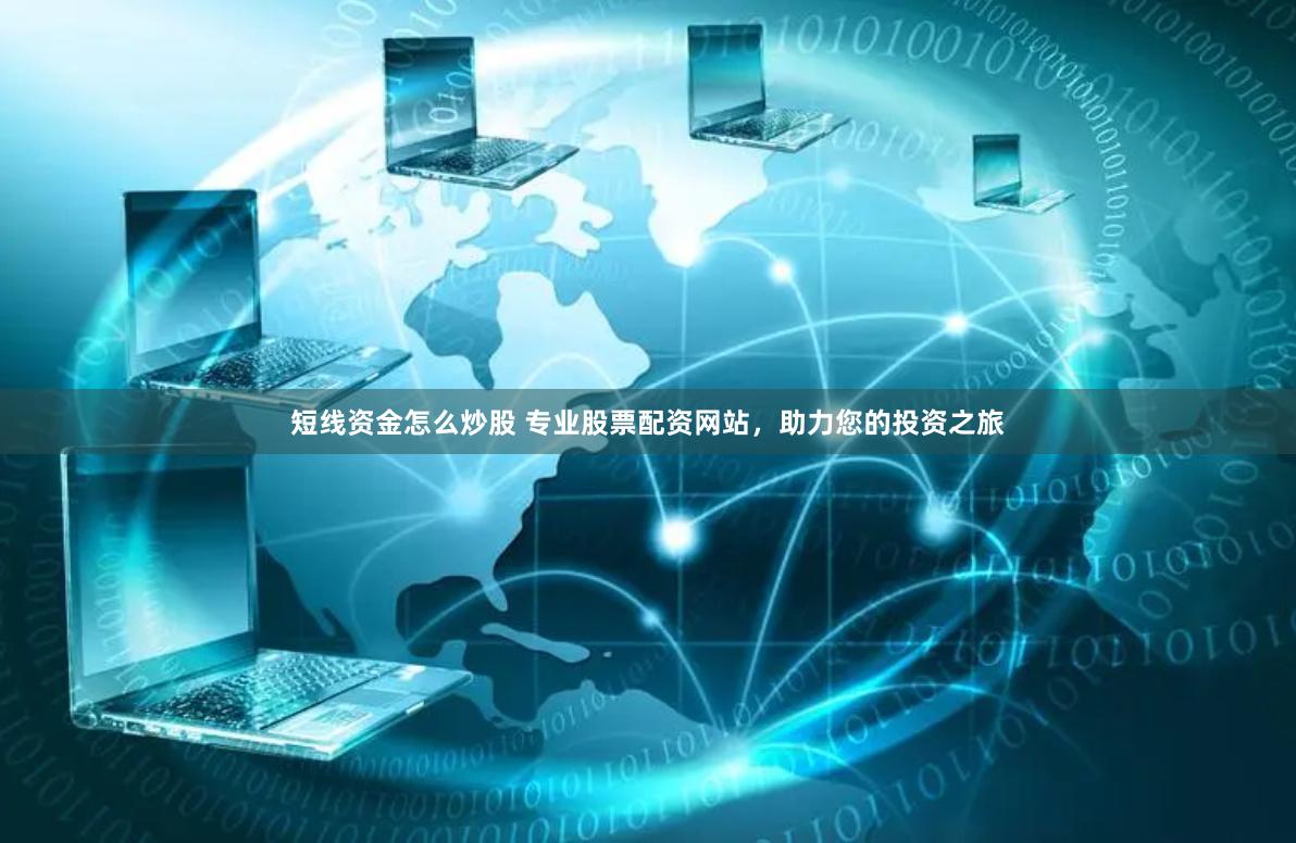 短线资金怎么炒股 专业股票配资网站，助力您的投资之旅