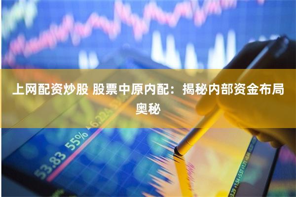 上网配资炒股 股票中原内配：揭秘内部资金布局奥秘