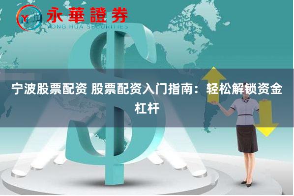 宁波股票配资 股票配资入门指南：轻松解锁资金杠杆