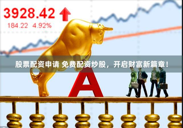 股票配资申请 免费配资炒股，开启财富新篇章！