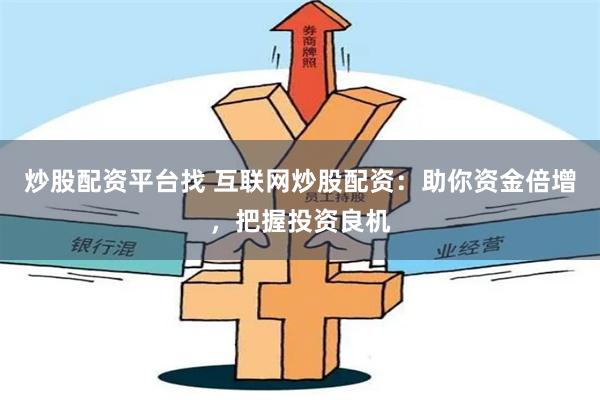 炒股配资平台找 互联网炒股配资：助你资金倍增，把握投资良机