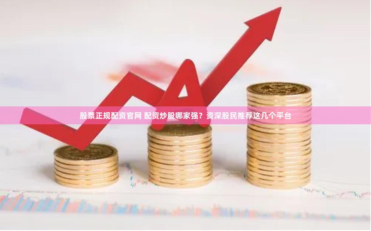 股票正规配资官网 配资炒股哪家强？资深股民推荐这几个平台