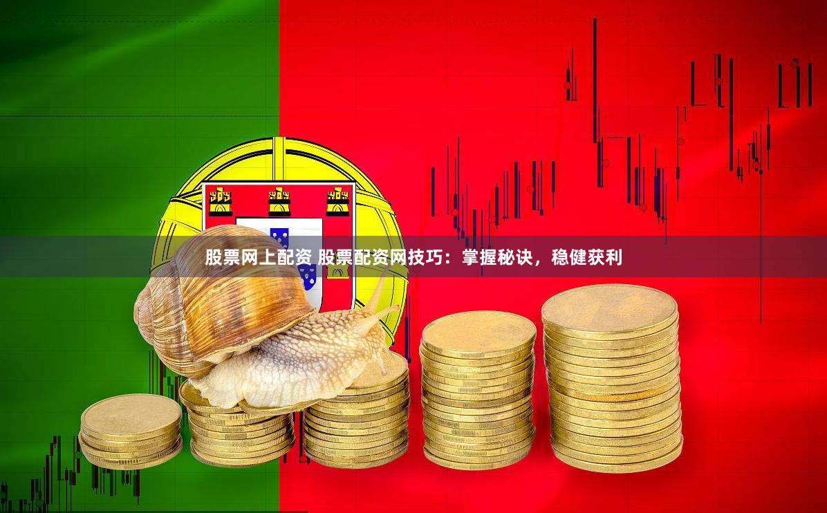 股票网上配资 股票配资网技巧：掌握秘诀，稳健获利