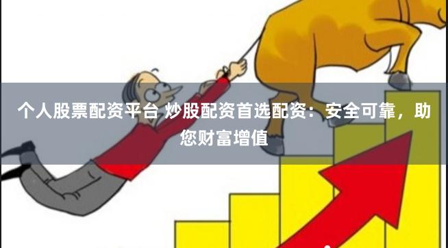 个人股票配资平台 炒股配资首选配资：安全可靠，助您财富增值