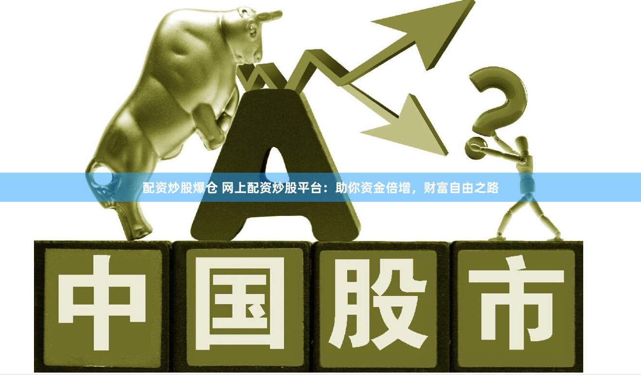 配资炒股爆仓 网上配资炒股平台：助你资金倍增，财富自由之路