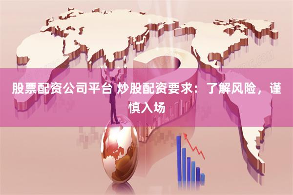 股票配资公司平台 炒股配资要求：了解风险，谨慎入场