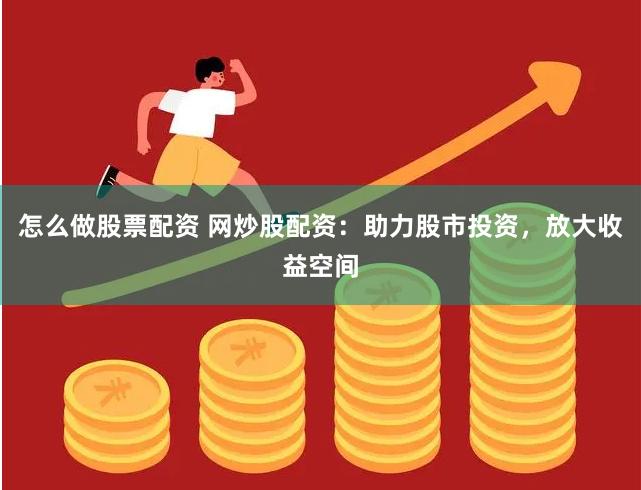 怎么做股票配资 网炒股配资：助力股市投资，放大收益空间