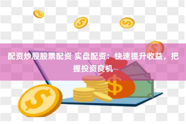 配资炒股股票配资 实盘配资：快速提升收益，把握投资良机