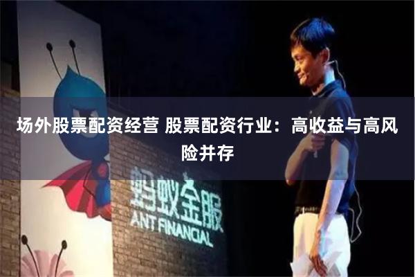 场外股票配资经营 股票配资行业：高收益与高风险并存