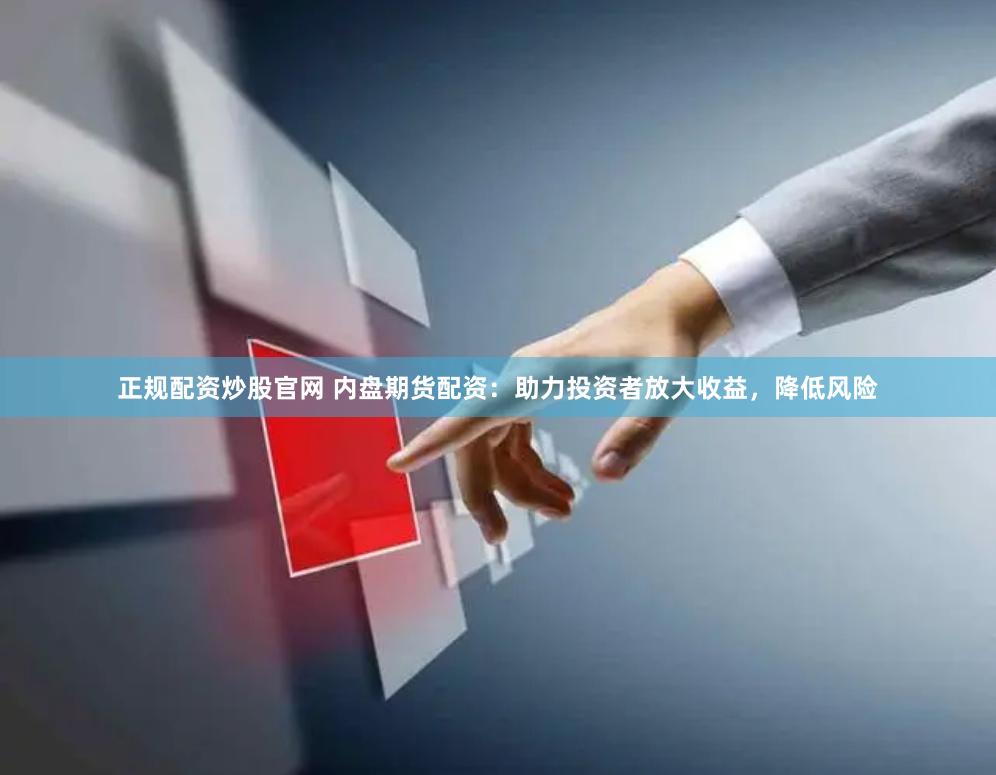 正规配资炒股官网 内盘期货配资：助力投资者放大收益，降低风险
