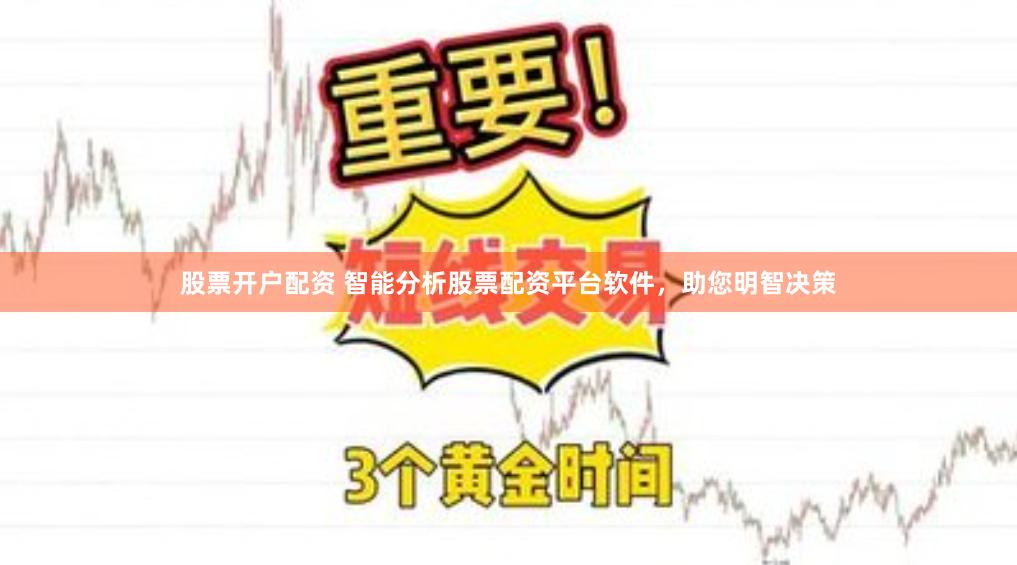股票开户配资 智能分析股票配资平台软件，助您明智决策