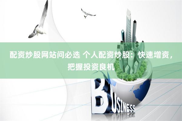 配资炒股网站问必选 个人配资炒股：快速增资，把握投资良机