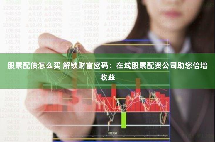 股票配债怎么买 解锁财富密码：在线股票配资公司助您倍增收益