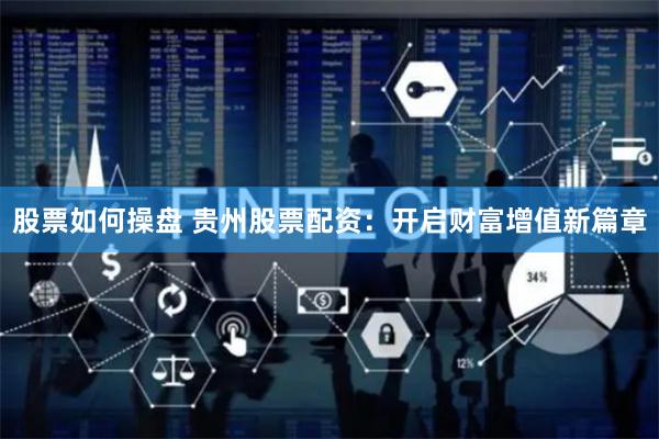 股票如何操盘 贵州股票配资：开启财富增值新篇章