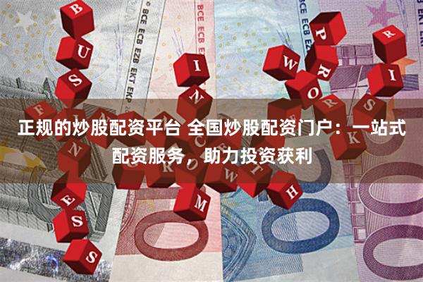 正规的炒股配资平台 全国炒股配资门户：一站式配资服务，助力投资获利