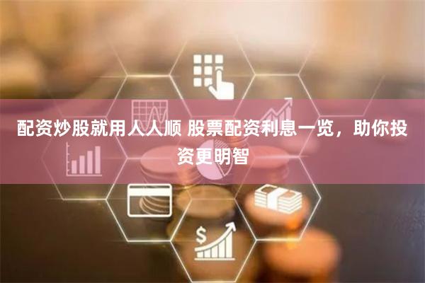 配资炒股就用人人顺 股票配资利息一览，助你投资更明智