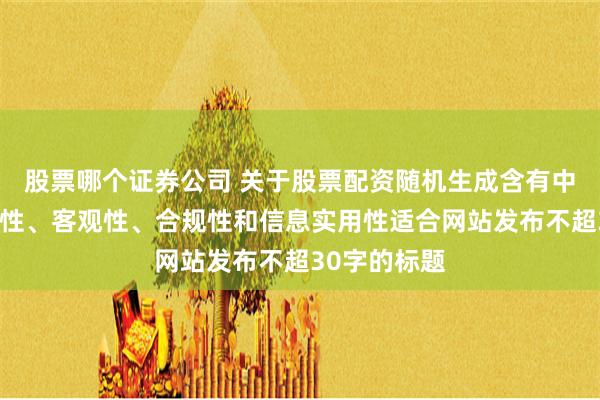 股票哪个证券公司 关于股票配资随机生成含有中立性、权威性、客观性、合规性和信息实用性适合网站发布不超30字的标题
