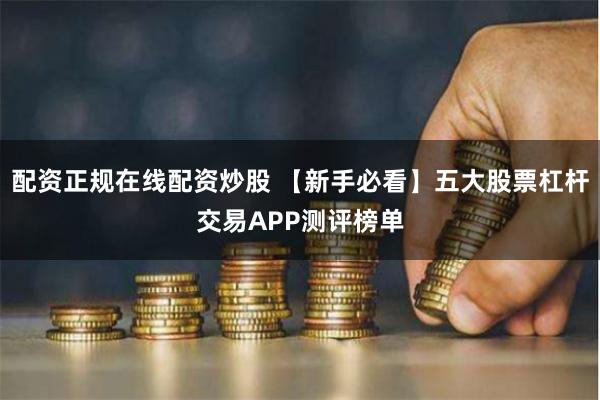 配资正规在线配资炒股 【新手必看】五大股票杠杆交易APP测评榜单