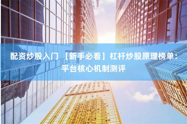 配资炒股入门 【新手必看】杠杆炒股原理榜单：平台核心机制测评