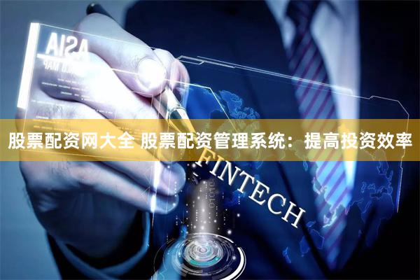 股票配资网大全 股票配资管理系统：提高投资效率