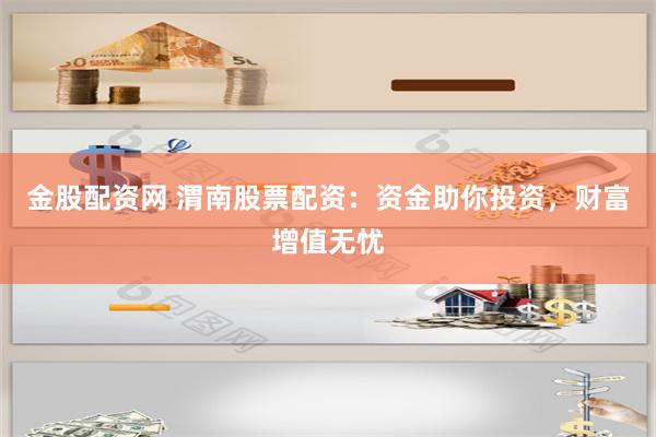 金股配资网 渭南股票配资：资金助你投资，财富增值无忧