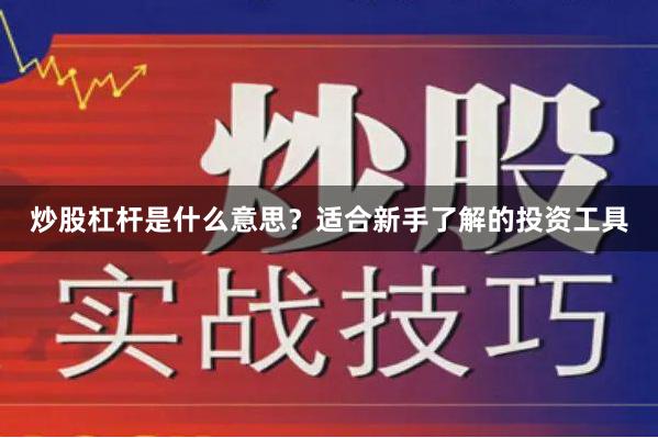 炒股杠杆是什么意思？适合新手了解的投资工具