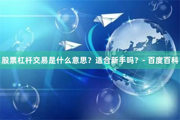 股票杠杆交易是什么意思？适合新手吗？- 百度百科