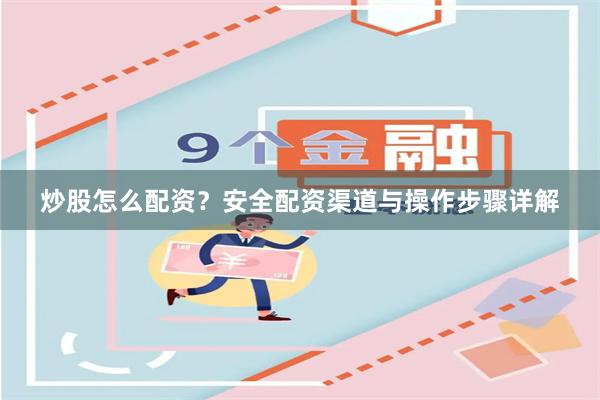 炒股怎么配资？安全配资渠道与操作步骤详解