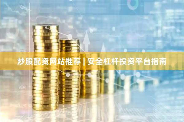 炒股配资网站推荐 | 安全杠杆投资平台指南