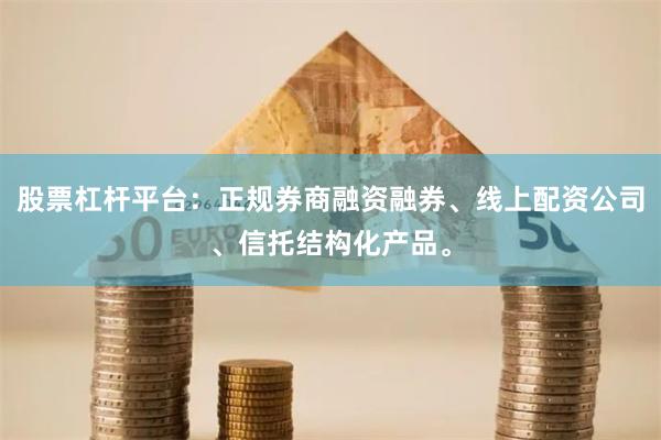 股票杠杆平台：正规券商融资融券、线上配资公司、信托结构化产品。