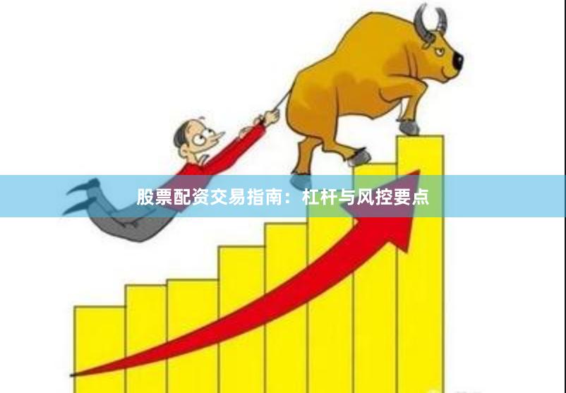 股票配资交易指南：杠杆与风控要点