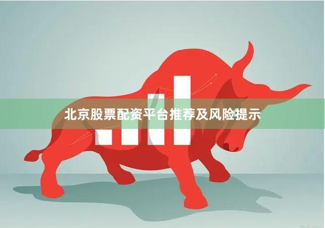 北京股票配资平台推荐及风险提示