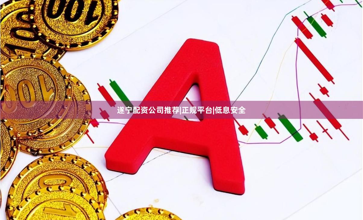 遂宁配资公司推荐|正规平台|低息安全