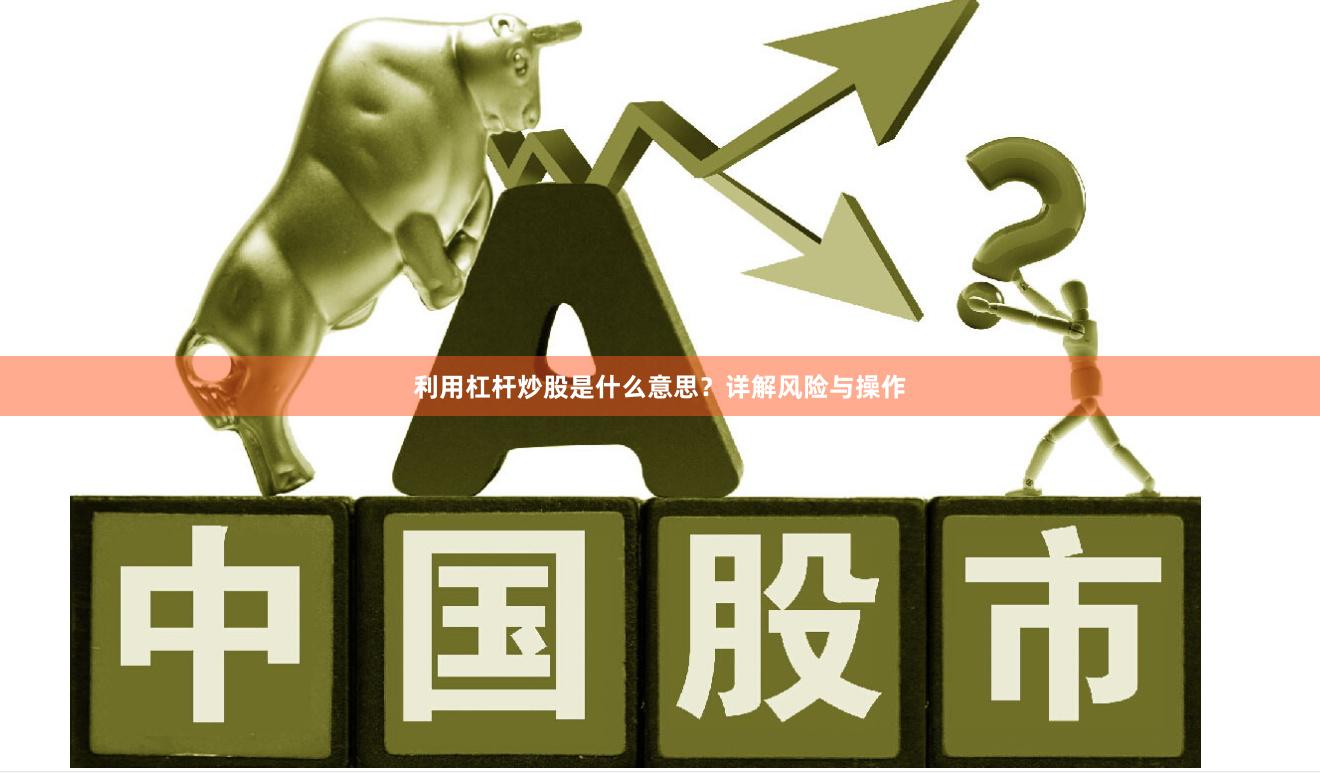 利用杠杆炒股是什么意思？详解风险与操作